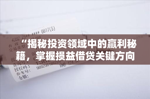 “揭秘投资领域中的赢利秘籍，掌握损益借贷关键方向”