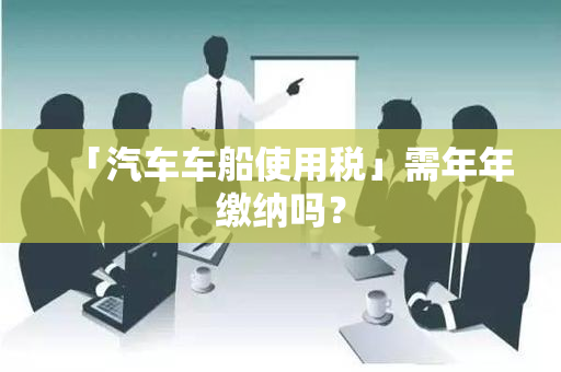 「汽车车船使用税」需年年缴纳吗？