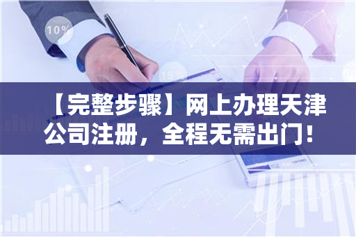 【完整步骤】网上办理天津公司注册，全程无需出门！