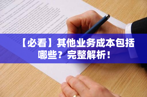 【必看】其他业务成本包括哪些？完整解析！