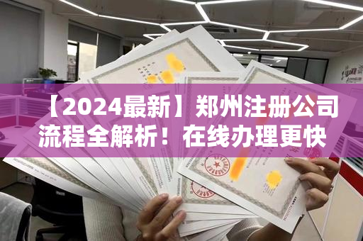 【2024最新】郑州注册公司流程全解析！在线办理更快捷！