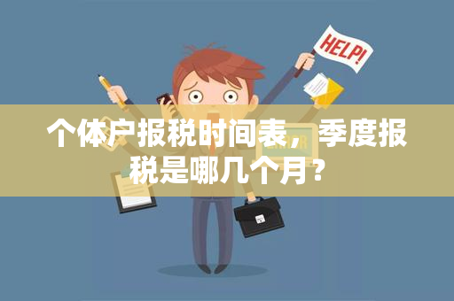 个体户报税时间表，季度报税是哪几个月？