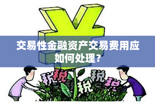 交易性金融资产交易费用应如何处理？