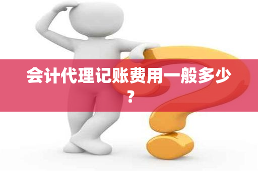 会计代理记账费用一般多少？