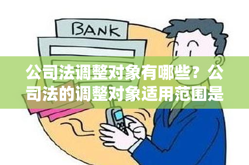 公司法调整对象有哪些？公司法的调整对象适用范围是什么？ (《公司法》的调整对象是)