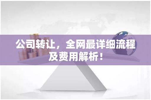 公司转让，全网最详细流程及费用解析！