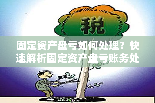 固定资产盘亏如何处理？快速解析固定资产盘亏账务处理方法！