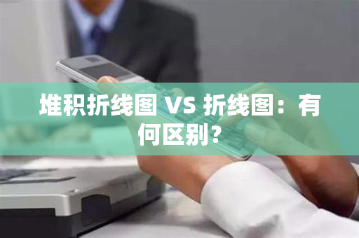 堆积折线图 VS 折线图：有何区别？