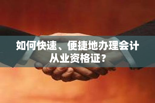 如何快速、便捷地办理会计从业资格证？