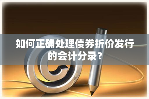 如何正确处理债券折价发行的会计分录？