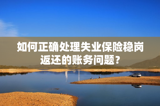 如何正确处理失业保险稳岗返还的账务问题？