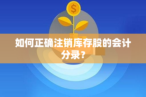 如何正确注销库存股的会计分录？