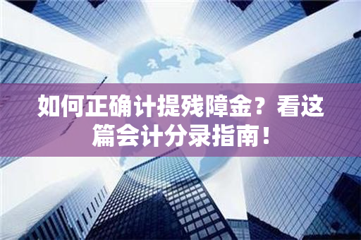 如何正确计提残障金？看这篇会计分录指南！