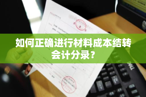 如何正确进行材料成本结转会计分录？