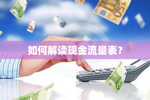 如何解读现金流量表？