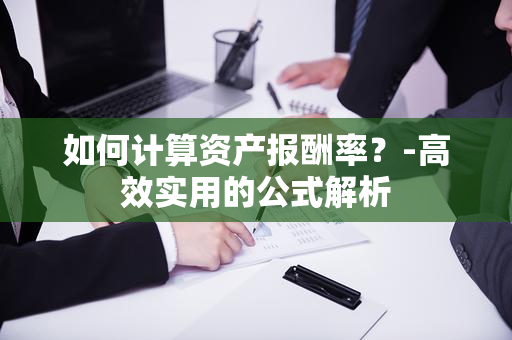 如何计算资产报酬率？-高效实用的公式解析