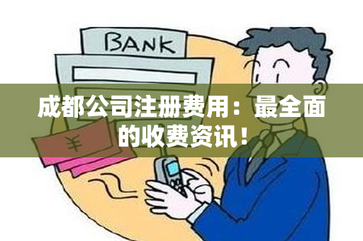 成都公司注册费用：最全面的收费资讯！