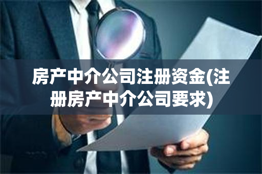 房产中介公司注册资金(注册房产中介公司要求)