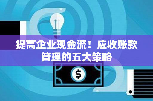 提高企业现金流！应收账款管理的五大策略