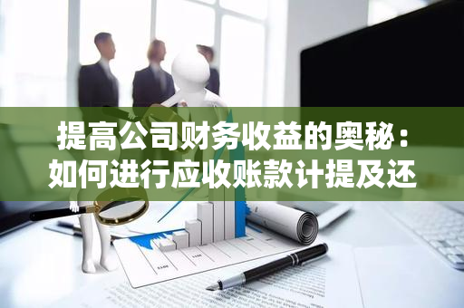 提高公司财务收益的奥秘：如何进行应收账款计提及还款准备？