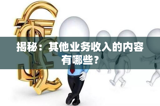 揭秘：其他业务收入的内容有哪些？