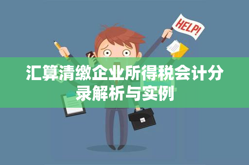 汇算清缴企业所得税会计分录解析与实例