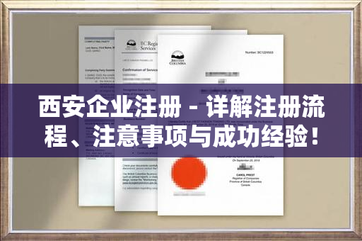 西安企业注册 - 详解注册流程、注意事项与成功经验！