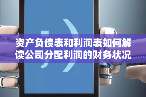 资产负债表和利润表如何解读公司分配利润的财务状况？